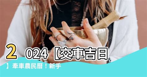 交車好日|【2024交車吉日】農民曆牽車、交車好日子查詢